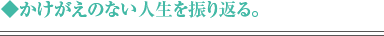 ◆かけがえのない人生を振り返る。