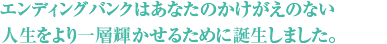 エンディングバンクはあなたのかけがえのない人生をより一層輝かせるために誕生しました。